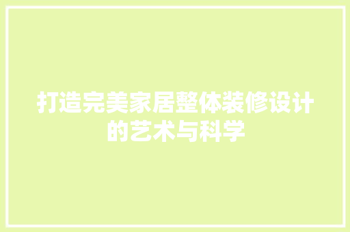 打造完美家居整体装修设计的艺术与科学