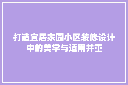 打造宜居家园小区装修设计中的美学与适用并重