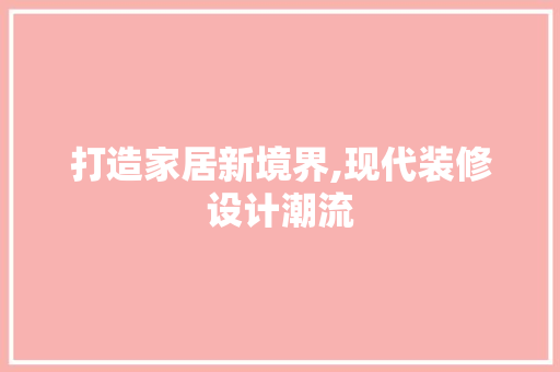 打造家居新境界,现代装修设计潮流