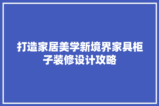 打造家居美学新境界家具柜子装修设计攻略