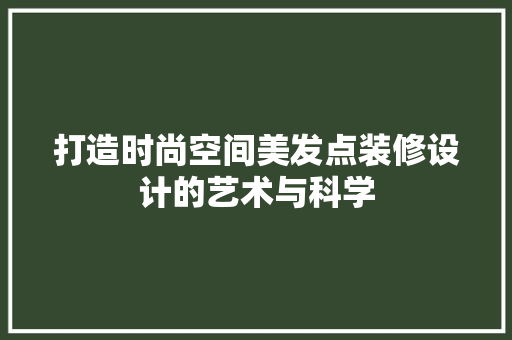 打造时尚空间美发点装修设计的艺术与科学