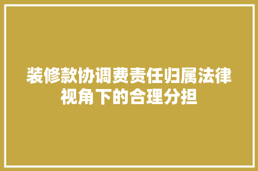 装修款协调费责任归属法律视角下的合理分担