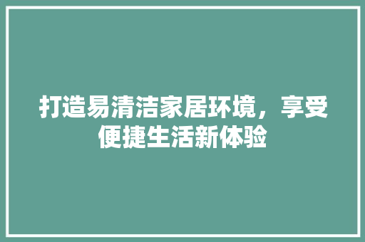 打造易清洁家居环境，享受便捷生活新体验