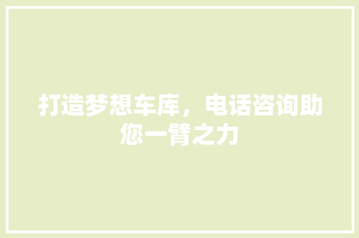 打造梦想车库，电话咨询助您一臂之力