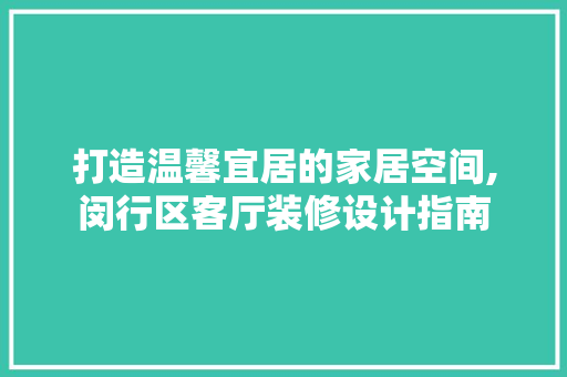 打造温馨宜居的家居空间,闵行区客厅装修设计指南