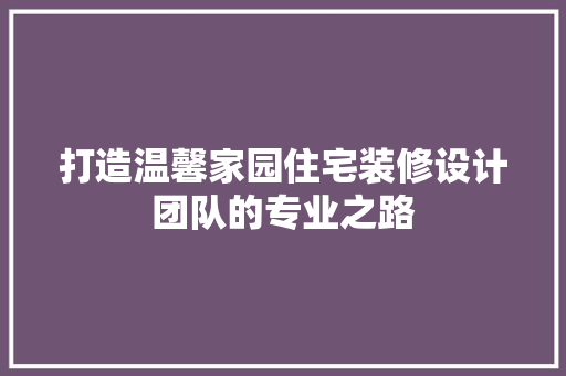 打造温馨家园住宅装修设计团队的专业之路