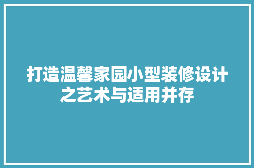 打造温馨家园小型装修设计之艺术与适用并存