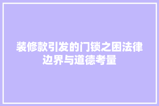 装修款引发的门锁之困法律边界与道德考量