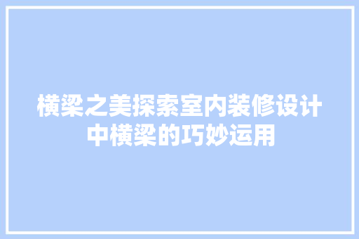 横梁之美探索室内装修设计中横梁的巧妙运用