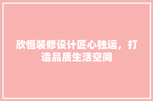 欣恒装修设计匠心独运，打造品质生活空间