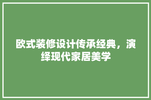 欧式装修设计传承经典，演绎现代家居美学