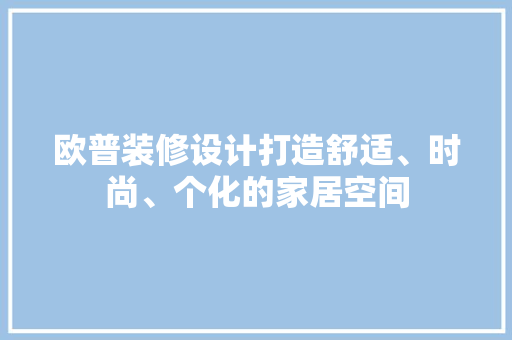 欧普装修设计打造舒适、时尚、个化的家居空间