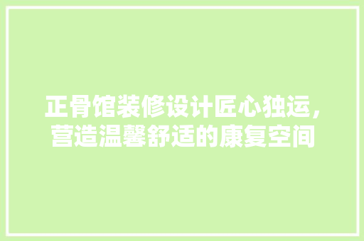正骨馆装修设计匠心独运，营造温馨舒适的康复空间