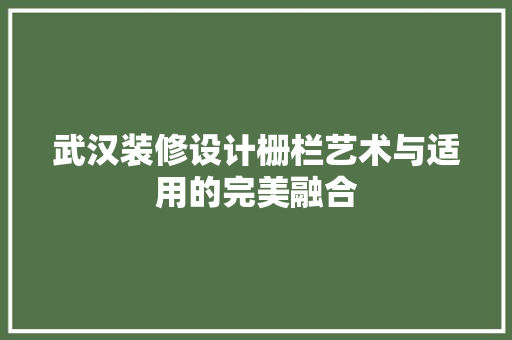 武汉装修设计栅栏艺术与适用的完美融合