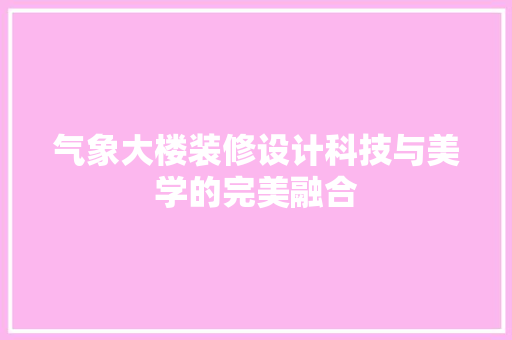 气象大楼装修设计科技与美学的完美融合
