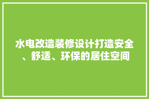 水电改造装修设计打造安全、舒适、环保的居住空间