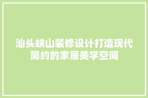 汕头峡山装修设计打造现代简约的家居美学空间  第1张