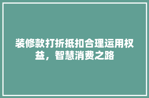 装修款打折抵扣合理运用权益，智慧消费之路