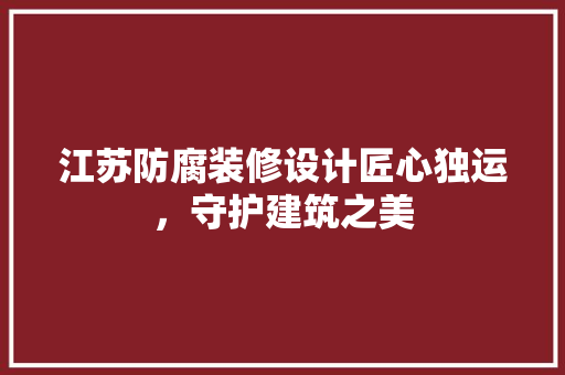江苏防腐装修设计匠心独运，守护建筑之美