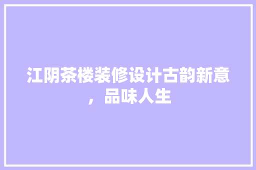 江阴茶楼装修设计古韵新意，品味人生