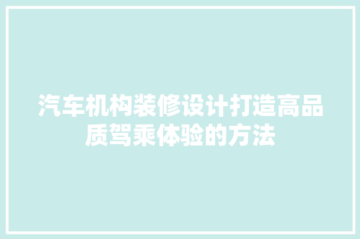 汽车机构装修设计打造高品质驾乘体验的方法