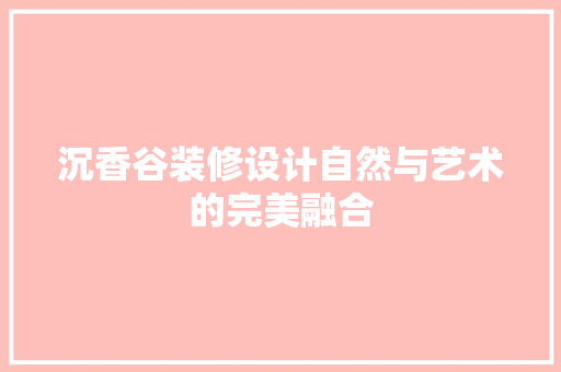 沉香谷装修设计自然与艺术的完美融合