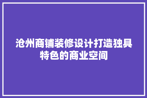 沧州商铺装修设计打造独具特色的商业空间