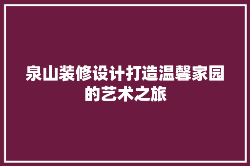泉山装修设计打造温馨家园的艺术之旅