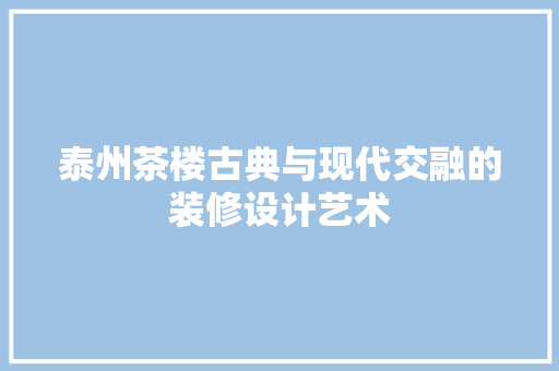 泰州茶楼古典与现代交融的装修设计艺术