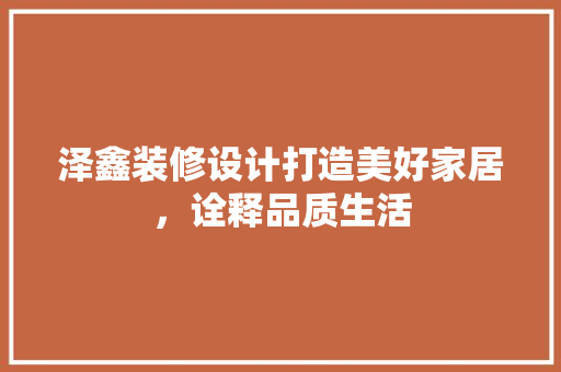 泽鑫装修设计打造美好家居，诠释品质生活