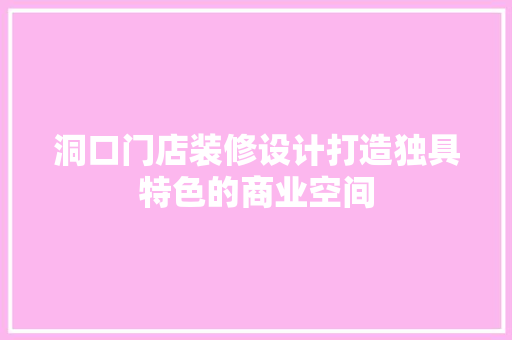 洞口门店装修设计打造独具特色的商业空间