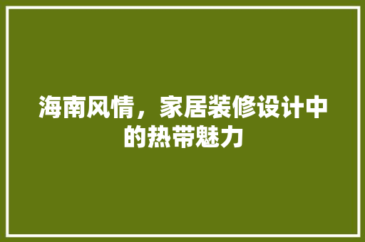 海南风情，家居装修设计中的热带魅力