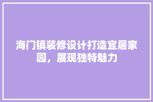 海门镇装修设计打造宜居家园，展现独特魅力