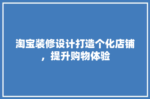 淘宝装修设计打造个化店铺，提升购物体验