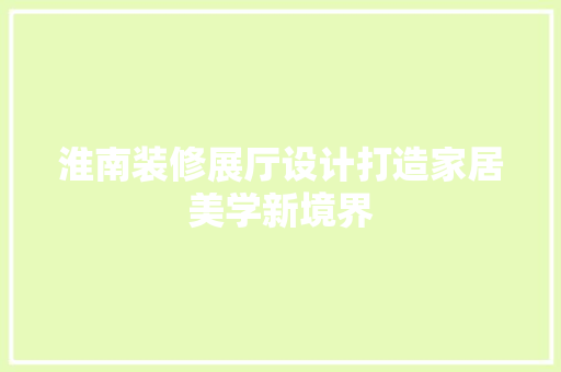 淮南装修展厅设计打造家居美学新境界