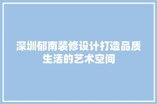 深圳郁南装修设计打造品质生活的艺术空间