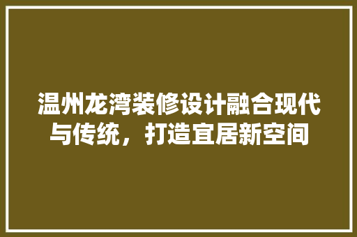 温州龙湾装修设计融合现代与传统，打造宜居新空间