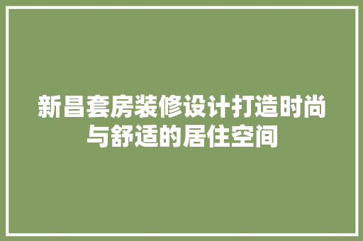 新昌套房装修设计打造时尚与舒适的居住空间