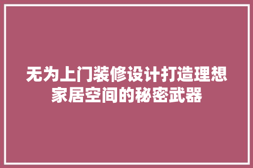 无为上门装修设计打造理想家居空间的秘密武器