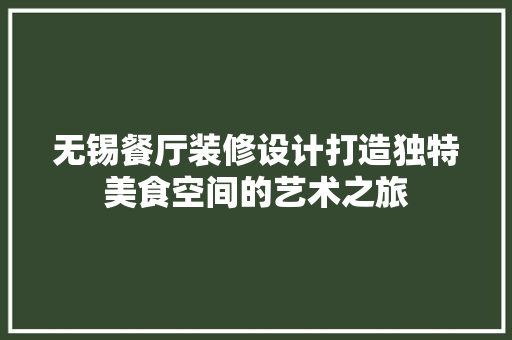 无锡餐厅装修设计打造独特美食空间的艺术之旅