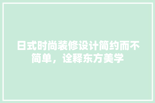 日式时尚装修设计简约而不简单，诠释东方美学