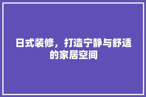 日式装修，打造宁静与舒适的家居空间