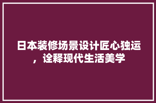 日本装修场景设计匠心独运，诠释现代生活美学