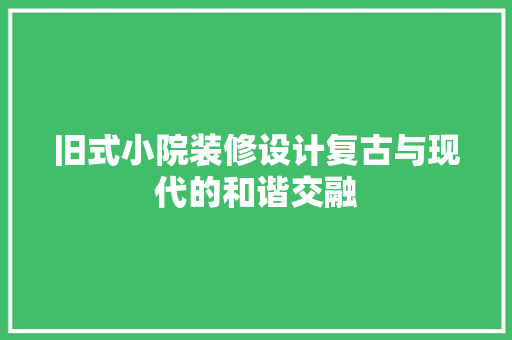 旧式小院装修设计复古与现代的和谐交融