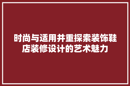 时尚与适用并重探索装饰鞋店装修设计的艺术魅力