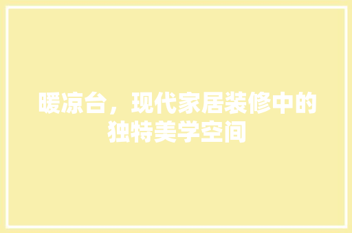 暖凉台，现代家居装修中的独特美学空间