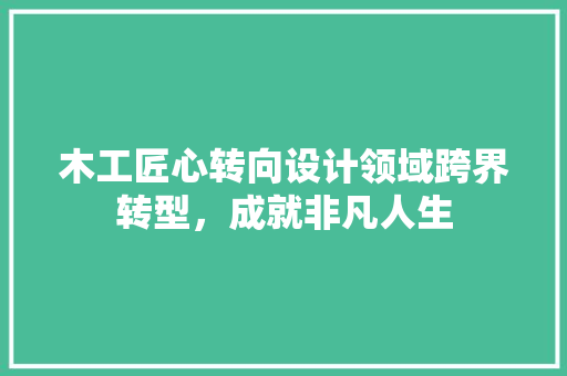 木工匠心转向设计领域跨界转型，成就非凡人生