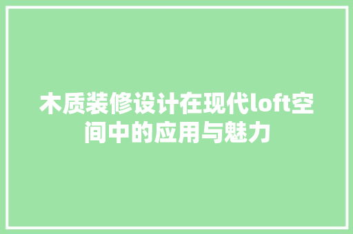 木质装修设计在现代loft空间中的应用与魅力