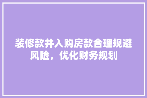 装修款并入购房款合理规避风险，优化财务规划