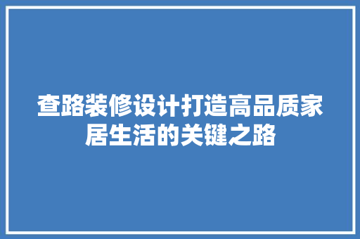 查路装修设计打造高品质家居生活的关键之路